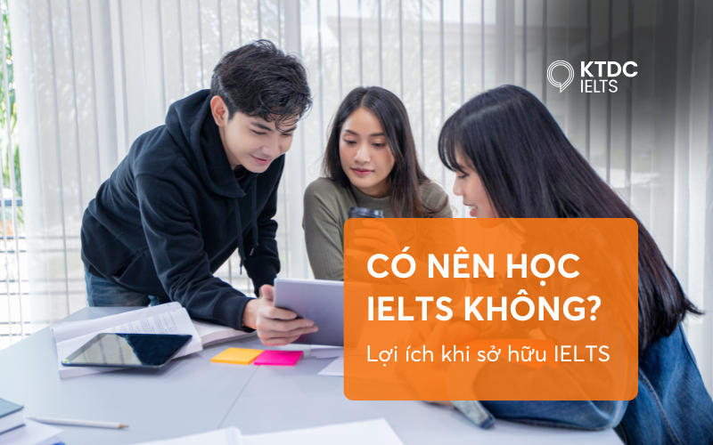 Có nên học IELTS không? 6 lý do khiến IELTS trở thành chứng chỉ đáng giá
